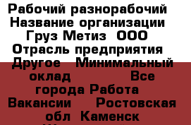 Рабочий-разнорабочий › Название организации ­ Груз-Метиз, ООО › Отрасль предприятия ­ Другое › Минимальный оклад ­ 25 000 - Все города Работа » Вакансии   . Ростовская обл.,Каменск-Шахтинский г.